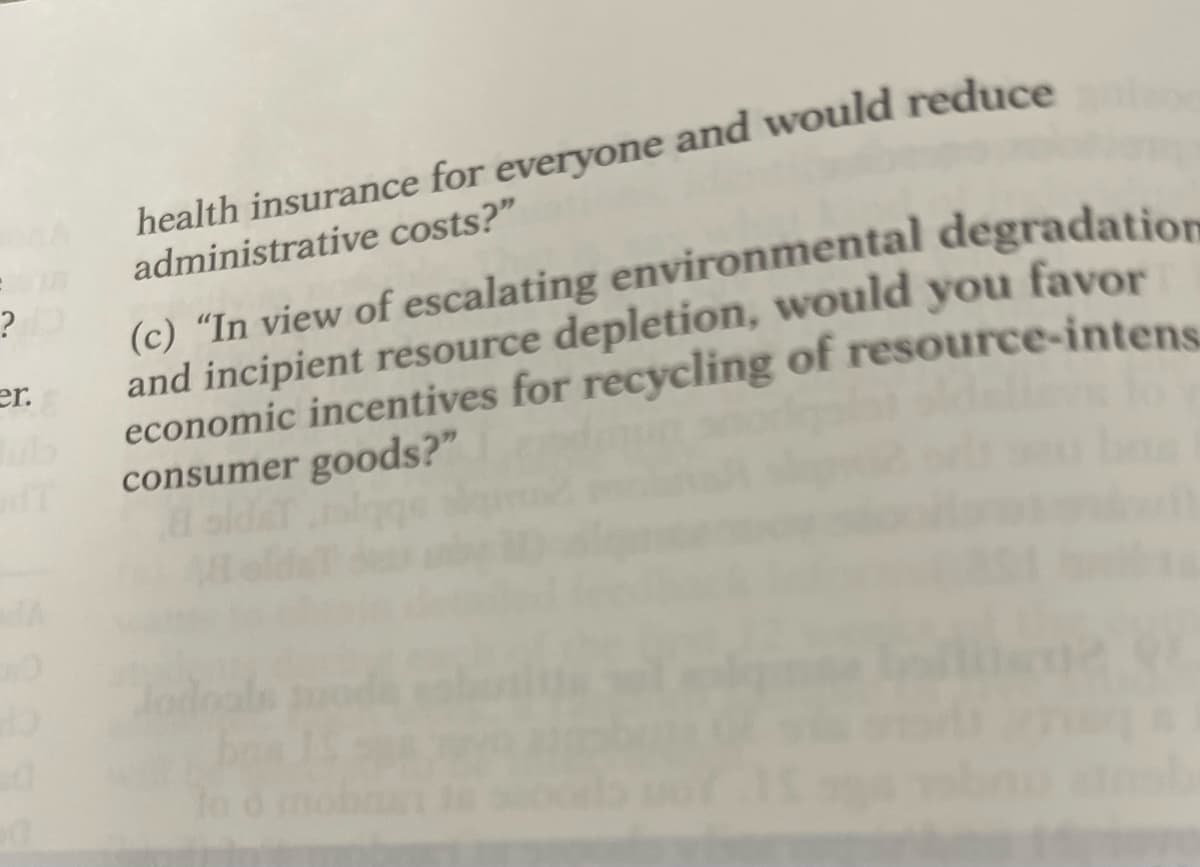 health insurance for everyone and would reduce
administrative costs?"
(c) “In view of escalating environmental degradation
er.
?
and incipient resource depletion, would you favor
economic incentives for recycling of resource-intens.
ub
consumer goods?"
ald
