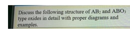 Discuss the following structure of AB2 and ABO3
type oxides in detail with proper diagrams and
examples.
