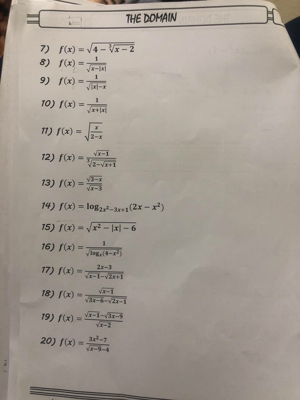 THE DOMAIN
7) f(x) = /4 – Vx – 2
8) f(x)
1
%3D
1
9) f(x) =
Vlx|-x
%3D
1
10) f(x) =
Vx+|x|
11) f(x) =
2-x
Vx-1
12) f(x) =
V2-Vx+1
V3-x
13) f(x)
Vx-3
14) f(x) = log2x² -3x+1(2x – x²)
15) f(x) = Vx2 - |x| – 6
%3D
1
16) f(x) =
%3D
Vlog, (4-x2)
2x-3
17) f(x):
Vx-1-V2x+1
Vx-1
18) f(x) =
V3x-6-V2x-1
19) f(x) =
Vx-1-V3x-9
Vx-2
20) f(x) =
3x2-7
%3D
Vx-9-4
