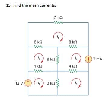 15. Find the mesh currents.
12 V
6 ΚΩ
www
13) 8 ΚΩ
1 ΚΩ
2 ΚΩ
Μ
3 ΚΩ
Μ
Μ
8 8 ΚΩ
4 ΚΩ
Μ
3 mA