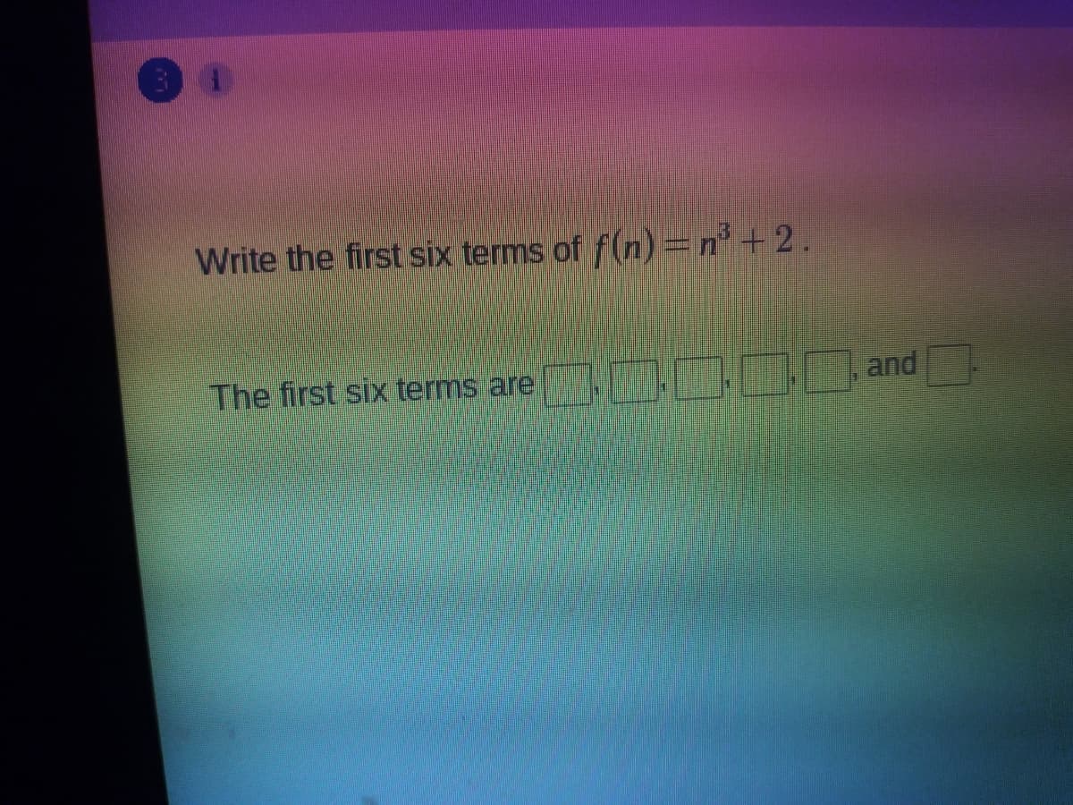 Write the first six terms of f(n)=n° + 2.
The first six terms are
and
