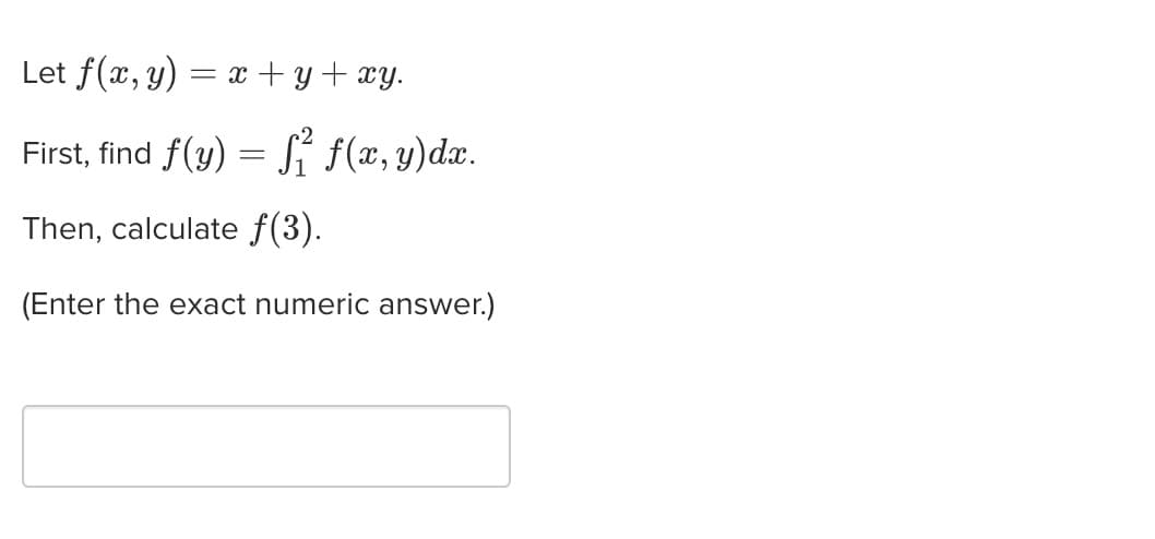 Let f(x, y) = x+y+xy.
First, find f(y) = √² ƒ(x, y)dx.
Then, calculate ƒ(3).
(Enter the exact numeric answer.)