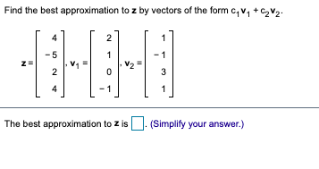 Find the best approximation to z by vectors of the form c, v, + C, V2.
4
2
-5
1
1
z=
2
3
-1
The best approximation to z is
(Simplify your answer.)

