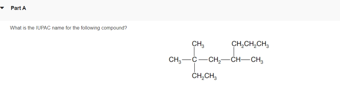 Part A
What is the IUPAC name for the following compound?
CH3
CH,CH,CH3
CH;-C-CH,-
-CH–CH3
ČH,CH3
