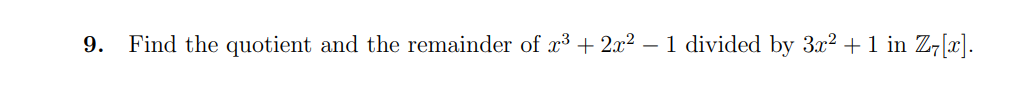 9. Find the quotient and the remainder of x³ + 2x² – 1 divided by 3x2 +1 in Z7[x].
