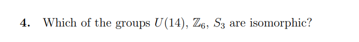 4. Which of the groups U(14), Z6, S3 are isomorphic?
