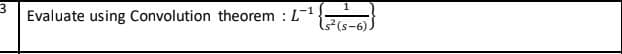 Evaluate using Convolution theorem L-1
:
1²(s-6))
