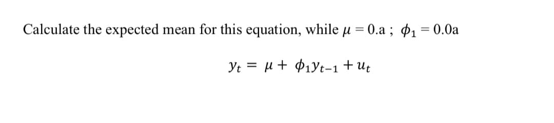 Calculate the expected
mean for this equation, while µ
0.a ; $1 = 0.0a
Yt = µ + $1yt-1+Ut
