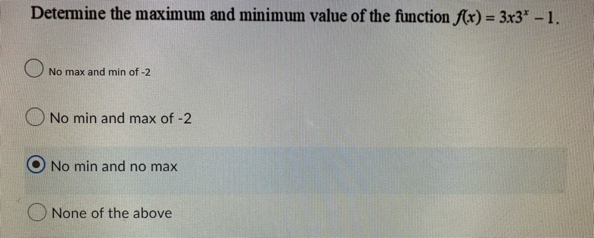 Determine the maximum and minimum value of the function f(x) = 3x3* - 1.
No max and min of -2
No min and max of -2
No min and no max
None of the above