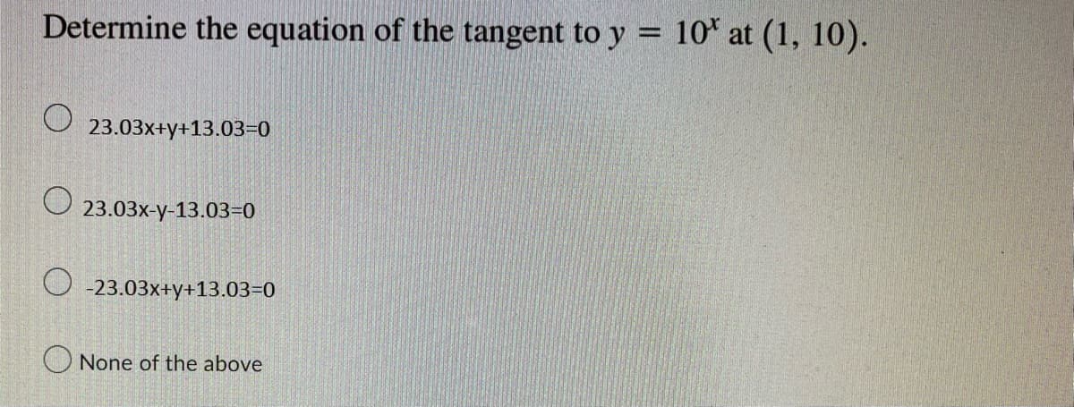Determine the equation of the tangent to y
23.03x+y+13.03=0
O
23.03x-y-13.03=0
O-23.03x+y+13.03=0
None of the above
10% at (1, 10).