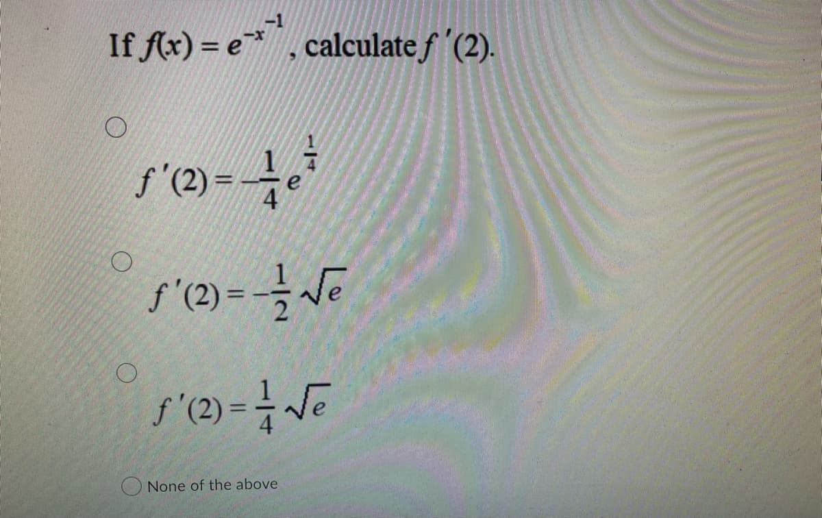 If f(x) = e*, calculate f'(2).
O
ƒ'(2)=-4 e ²7
ƒ' (2)=-=—= √²
ƒ'(2) == √e
None of the above
O
O