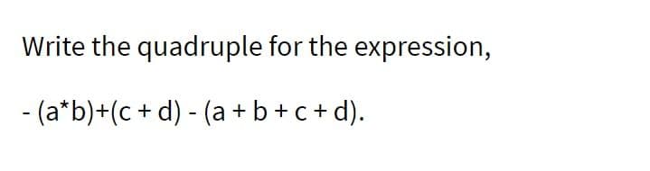 Write the quadruple for the expression,
- (a*b)+(c + d) - (a+b+c+d).