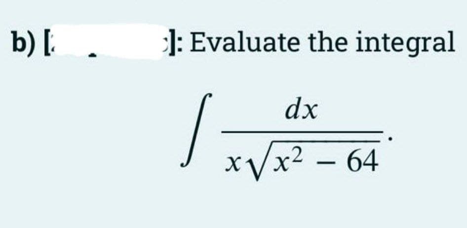 b) [
]: Evaluate the integral
/
dx
x₁√√√x² - 64
