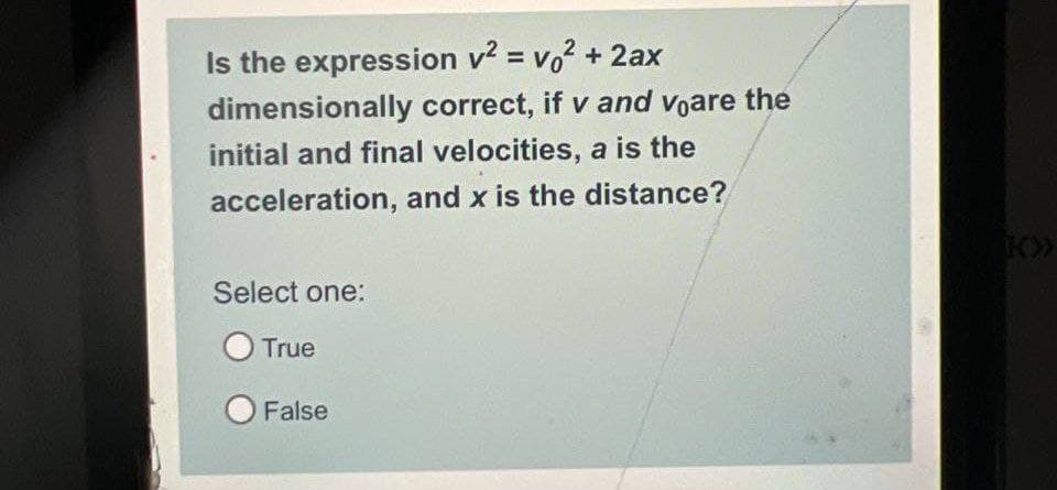 Is the expression v² = v² + 2ax
dimensionally correct, if v and voare the
initial and final velocities, a is the
acceleration, and x is the distance?
Select one:
O True
O False
KO))