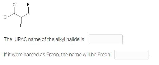CI F
G
The IUPAC name of the alkyl halide is
If it were named as Freon, the name will be Freon