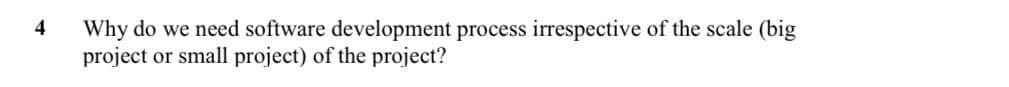 4
Why do we need software development process irrespective of the scale (big
project or small project) of the project?

