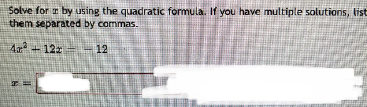 Solve for a by using the quadratic formula. If you have multiple solutions, list
them separated by commas.
4x2+12x - 12
