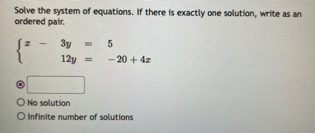 Solve the system of equations. If there is exactly one solution, write as an
ordered pair.
3y
{
12y
-20 +4x
O No solution
O Infinite number of solutions

