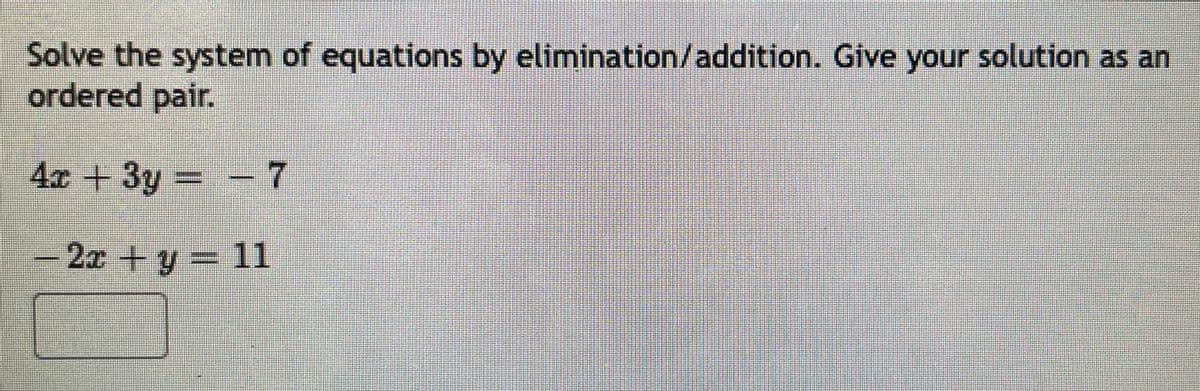 Solve the system of equations by elimination/addition. Give your solution as an
ordered pair.
4x+3y
-7
-2x +y 11
