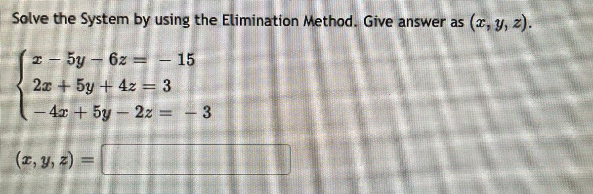 Solve the System by using the Elimination Method. Give answer as (x, y, z).
* - 5y- 6z = - 15
2x + 5y + 4z 3
-4x +5y- 2z =
- 3
(z, y, z) =
