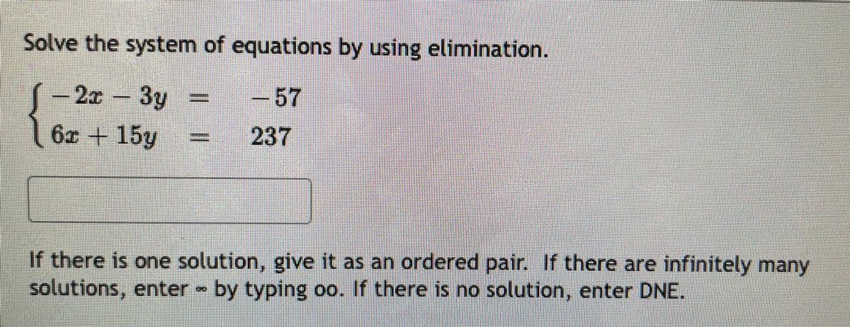 Solve the system of equations by using elimination.
(-2x 3y
-57
6x + 15y
237
If there is one solution, give it as an ordered pair. If there are infinitely many
solutions, enter by typing oo. If there is no solution, enter DNE.

