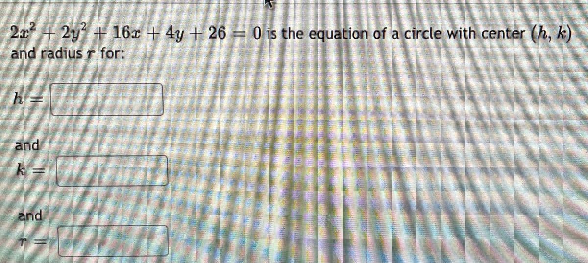 2x +2y + 16x + 4y + 26 = 0 is the equation of a circle with center (h, k)
and radius r for:
and
and
