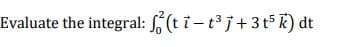 Evaluate the integral: (t i - t j+3t5 K) dt
