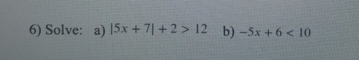 6) Solve: a) |5x + 7| + 2 > 12 b) -5x + 6 < 10
