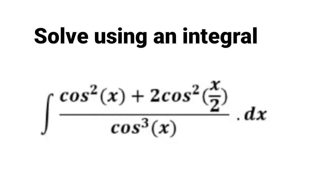 Solve using an integral
cos²(x) + 2cos²)
cos³(x)
· dx
