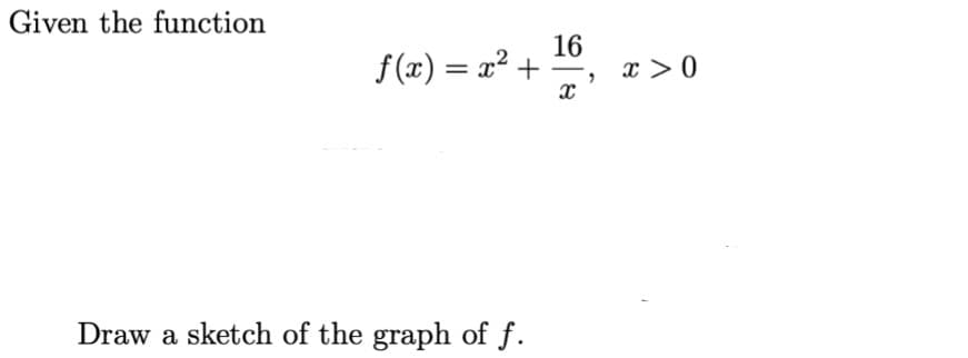 Given the function
f(x) = x² +
Draw a sketch of the graph of f.
16
X
x>0