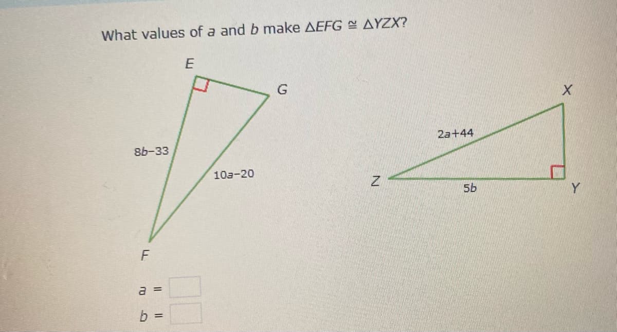 What values of a and b make AEFG AYZX?
G.
2а+44
8b-33
10a-20
5b
a =
%3D
