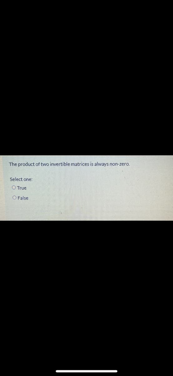 The product of two invertible matrices is always non-zero.
Select one:
O True
O False
