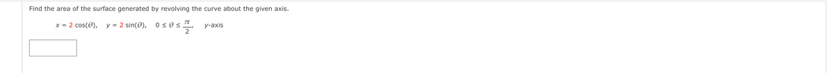 Find the area of the surface generated by revolving the curve about the given axis.
x = 2 cos(0),
y = 2 sin(0),
0 < 0 <
2
у-аxis
