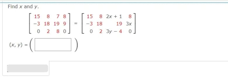 Find x and y.
15
8
7 8
15
8 2x + 1 8
-3 18 19 9
-3 18
19 3x
2
8 0
2 3y – 4 0
(x, y) =
