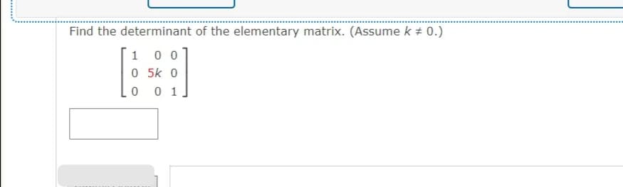 Find the determinant of the elementary matrix. (Assume k + 0.)
1 0 0
O 5k 0
0 1
