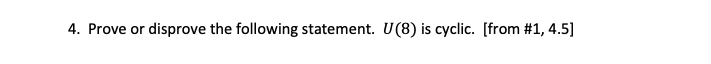 4. Prove or disprove the following statement. U(8) is cyclic. [from #1, 4.5]