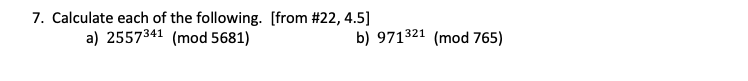 7. Calculate each of the following. [from # 22, 4.5]
b) 971321 (mod 765)
a) 2557341 (mod 5681)