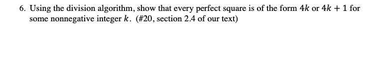 6. Using the division algorithm, show that every perfect square is of the form 4k or 4k + 1 for
some nonnegative integer k. (#20, section 2.4 of our text)