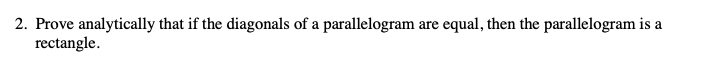 2. Prove analytically that if the diagonals of a parallelogram
rectangle.
are equal, then the parallelogram is a
