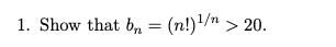 1. Show that b, = (n!)/n > 20.
