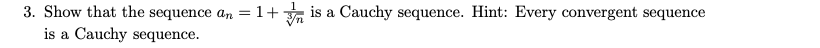 3. Show that the sequence an = 1+ is a Cauchy sequence. Hint: Every convergent sequence
is a Cauchy sequence.
