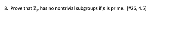 8. Prove that Zp has no nontrivial subgroups if p is prime. [#26, 4.5]