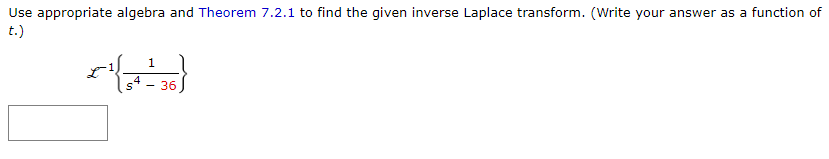 Use appropriate algebra and Theorem 7.2.1 to find the given inverse Laplace transform. (Write your answer as a function of
t.)
امداد
1
4
S - 36
