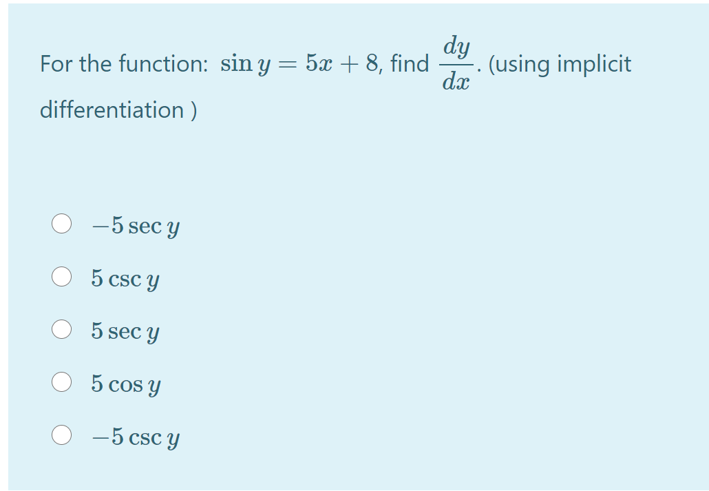 dy
(using implicit
dx
For the function: sin y = 5x + 8, find
differentiation )
-5 sec y
5 csc Y
5 sec y
5 cos y
-5 csc Y
