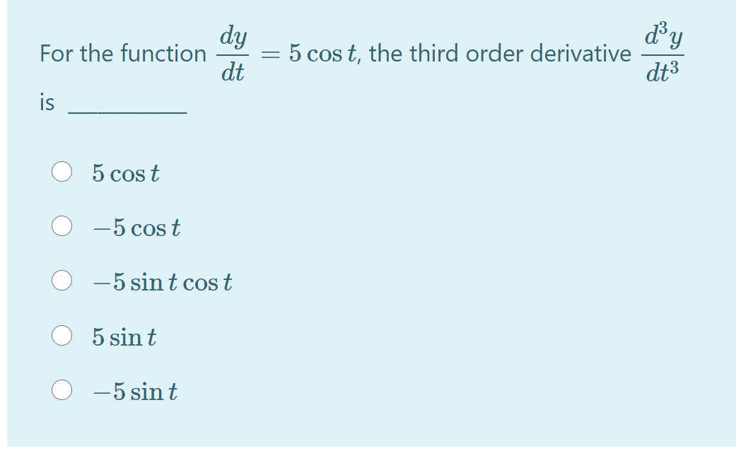 &y
dy
:5 cos t, the third order derivative
dt
For the function
dt3
is
5 cos t
-5 cos t
-5 sin t cos t
5 sin t
-5 sin t
