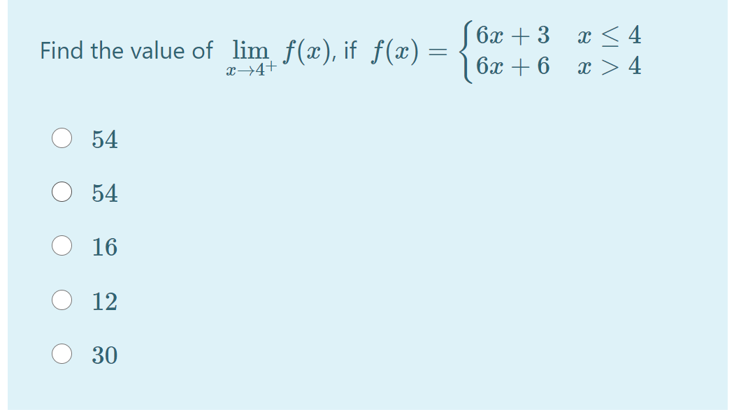 6x + 3 x < 4
Find the value of lim f(x), if f(x) =
x→4+
6x + 6
x > 4
54
54
16
12
30
