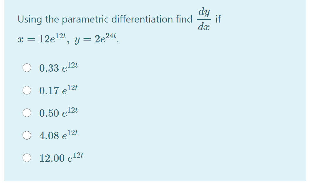 Using the parametric differentiation find
dy
if
dx
12e
12t
, y = 2e24t
0.33 e12t
0.17 e12t
0.50 e12t
O 4.08 e12t
12.00 e12t

