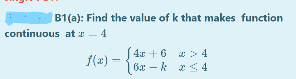B1(a): Find the value of k that makes function
continuous at x = 4
S 4x + 6
x > 4
f(x) =
6x – k
x < 4
