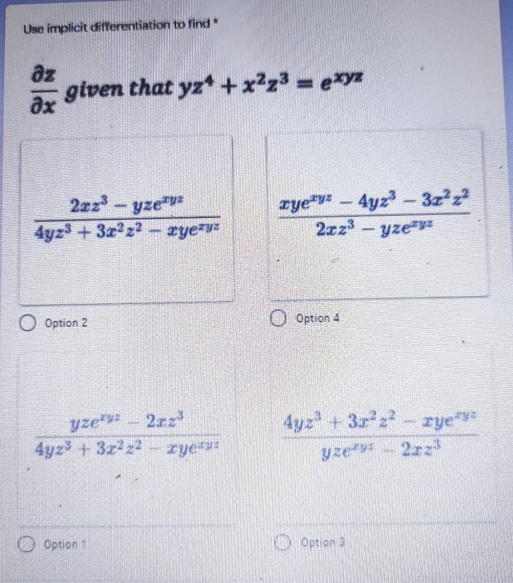 Use implicit differentiation to find*
az
given that yz*+x2z3 = eyz
ax
2zz-yze
rye - 4yz - 3z2z
2xz3
4yz +3a2z2
- zye v
yze
O Option 2
O Option 4
yze
2rz
4yz +3z z- rye**
4yz3+3z2z2
yze 2zz
Option 1
0Option 3
