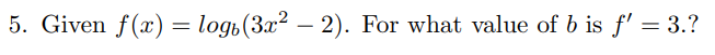 5. Given f(x) = logi(3x² – 2). For what value of b is f' = 3.?
